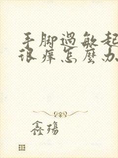 手脚过敏起疙瘩很痒怎么办