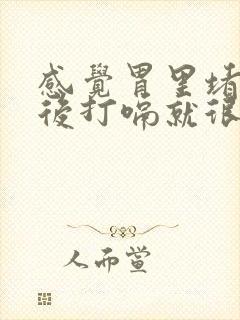 感觉胃里堵的然后打嗝就很舒服怎么回事封面