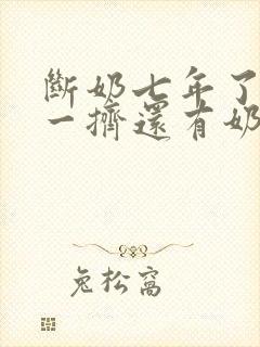 断奶七年了怎么一挤还有奶水