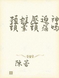 颈椎压迫神经会头晕头痛吗