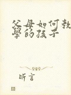 父母如何教育厌学的孩子