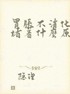 胃胀不消化一直堵着什么原因