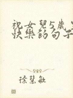 祝女儿5岁生日快乐的句子暖心