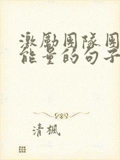 激励团队团结正能量的句子