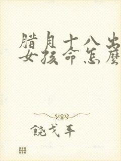 腊月十八出生的女孩命怎么样