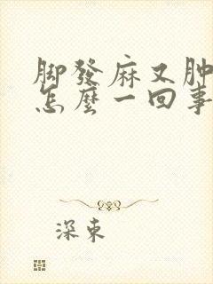 脚发麻又肿了是怎么一回事