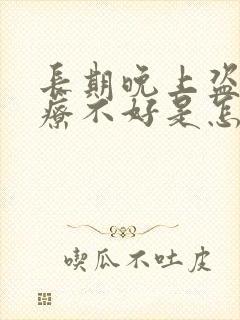 长期晚上盗汗治疗不好是怎么回事