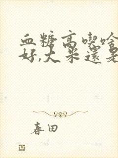 血糖高吃啥主食好,大米还是馒头