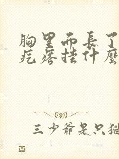 胸里面长了个硬疙瘩挂什么科