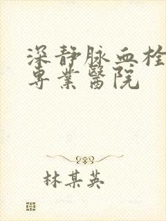 深静脉血栓治疗专业医院