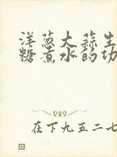 洋葱大蒜生姜红糖煮水的功效与作用