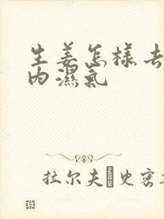 生姜怎样去除体内湿气