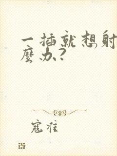 一插就想射该怎么办?