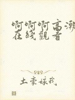 啊啊啊高潮喷水在线观看