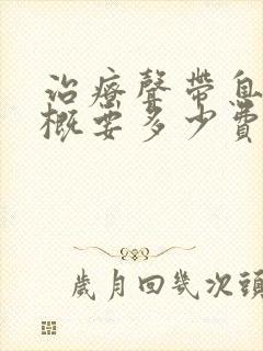 治疗声带息肉大概要多少费用