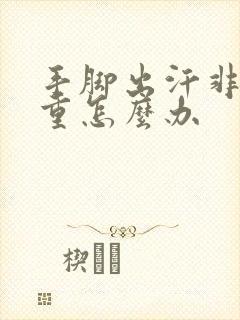 手脚出汗非常严重怎么办