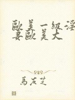 欧美一级淫片人妻欧美大