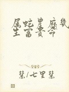 属蛇农历几日出生富贵命