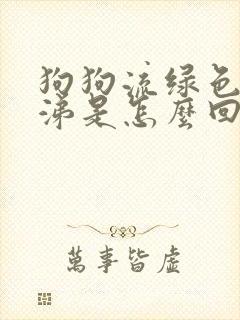 狗狗流绿色的鼻涕是怎么回事