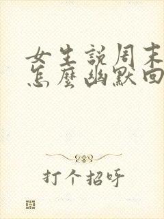 女生说周末上班怎么幽默回复