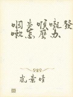 咽炎喉咙发炎咳嗽怎么办