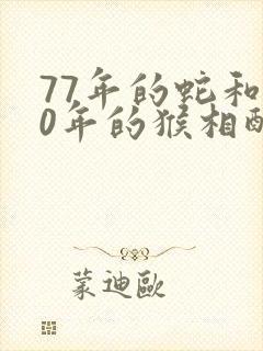 77年的蛇和80年的猴相配吗