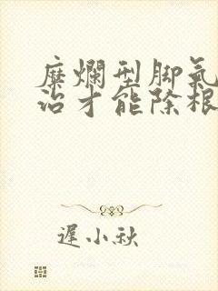 糜烂型脚气怎么治才能除根