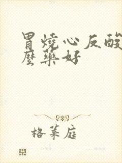 胃烧心反酸吃什么药好