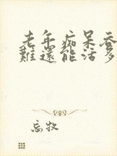 老年痴呆吞咽困难还能活多久