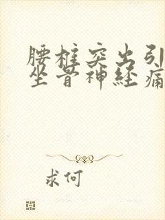 腰椎突出引起的坐骨神经痛怎么治疗好