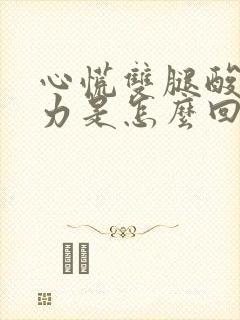 心慌双腿酸软无力是怎么回事