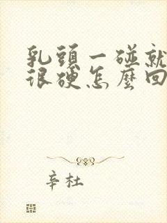 乳头一碰就疼还很硬怎么回事