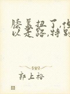 膝盖扭了,但可以走路,特别疼怎么办封面