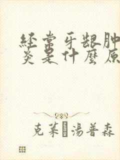 经常牙龈肿痛发炎是什么原因引起的