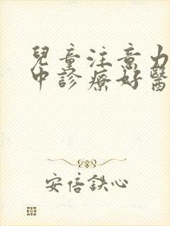 儿童注意力不集中诊疗好医院