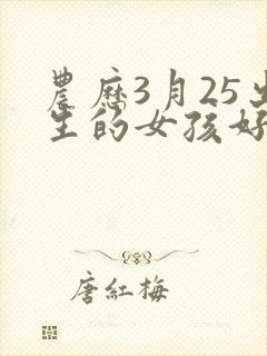 农历3月25出生的女孩好吗