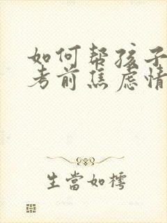 如何帮孩子缓解考前焦虑情绪