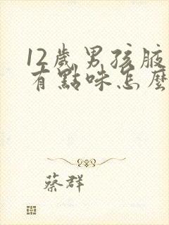 12岁男孩腋下有点味怎么回事