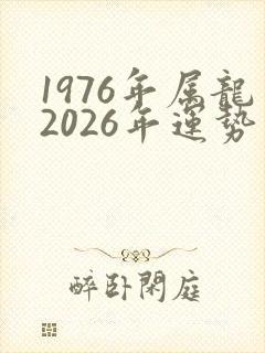 1976年属龙2026年运势及运程详解