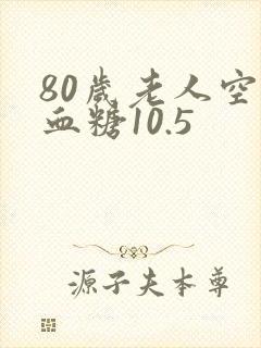 80岁老人空腹血糖10.5