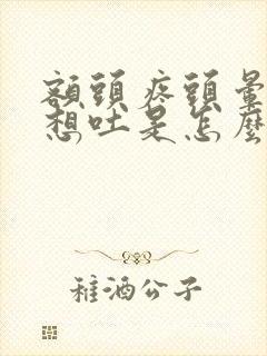 额头疼头晕恶心想吐是怎么回事