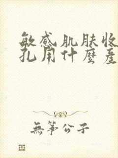 敏感肌肤收缩毛孔用什么产品好