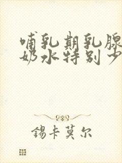 哺乳期乳腺炎后奶水特别少怎么办