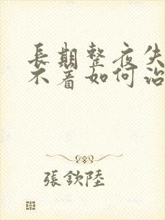 长期整夜失眠睡不着如何治疗