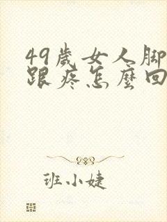 49岁女人脚后跟疼怎么回事