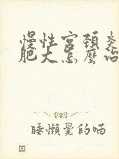 慢性宫颈炎宫颈肥大怎么治疗才能彻底