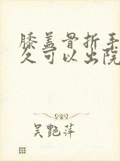 膝盖骨折手术多久可以出院封面