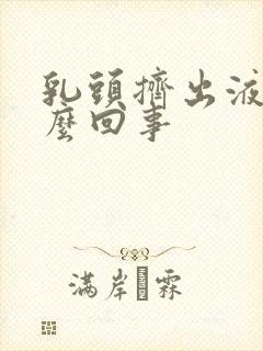 乳头挤出液体怎么回事