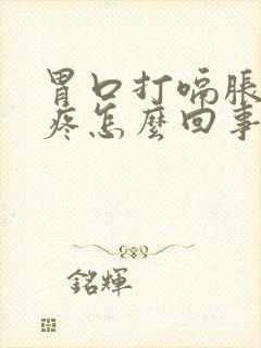 胃口打嗝胀气胃疼怎么回事