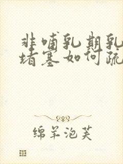 非哺乳期乳腺管堵塞如何疏通